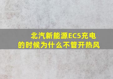 北汽新能源EC5充电的时候为什么不管开热风