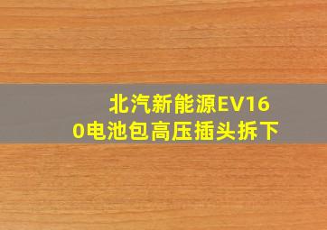 北汽新能源EV160电池包高压插头拆下