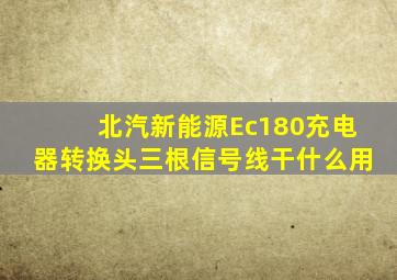 北汽新能源Ec180充电器转换头三根信号线干什么用