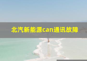 北汽新能源can通讯故障