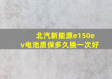 北汽新能源e150ev电池质保多久换一次好