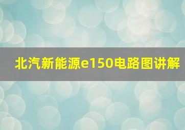 北汽新能源e150电路图讲解