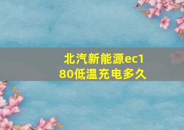 北汽新能源ec180低温充电多久