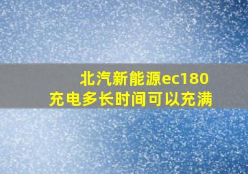 北汽新能源ec180充电多长时间可以充满