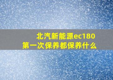 北汽新能源ec180第一次保养都保养什么