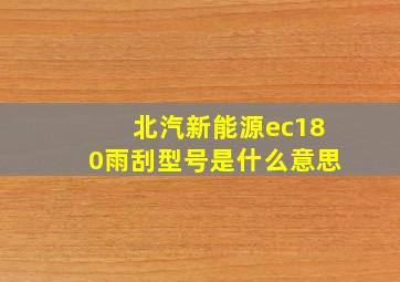 北汽新能源ec180雨刮型号是什么意思