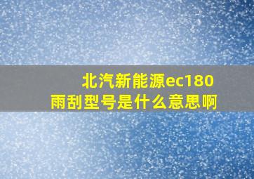 北汽新能源ec180雨刮型号是什么意思啊