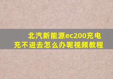 北汽新能源ec200充电充不进去怎么办呢视频教程