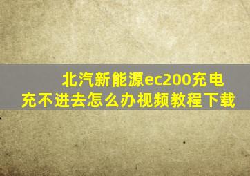 北汽新能源ec200充电充不进去怎么办视频教程下载