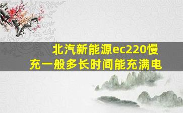 北汽新能源ec220慢充一般多长时间能充满电