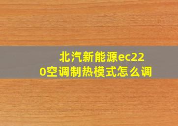 北汽新能源ec220空调制热模式怎么调