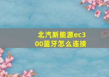 北汽新能源ec300蓝牙怎么连接