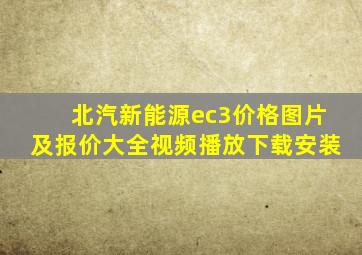 北汽新能源ec3价格图片及报价大全视频播放下载安装