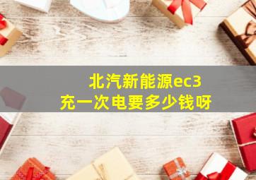 北汽新能源ec3充一次电要多少钱呀