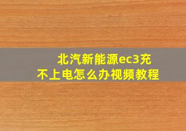 北汽新能源ec3充不上电怎么办视频教程