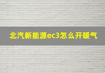 北汽新能源ec3怎么开暖气