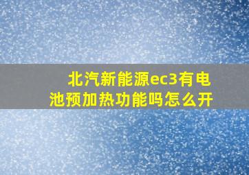 北汽新能源ec3有电池预加热功能吗怎么开