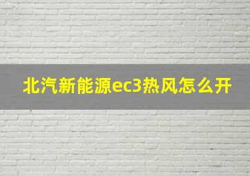 北汽新能源ec3热风怎么开