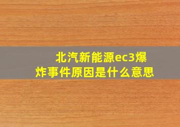 北汽新能源ec3爆炸事件原因是什么意思