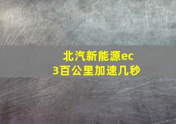 北汽新能源ec3百公里加速几秒