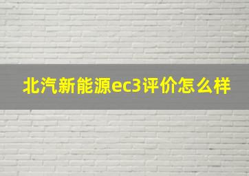 北汽新能源ec3评价怎么样