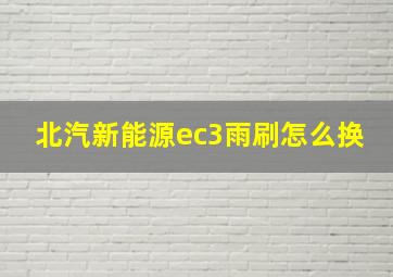 北汽新能源ec3雨刷怎么换