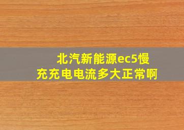 北汽新能源ec5慢充充电电流多大正常啊