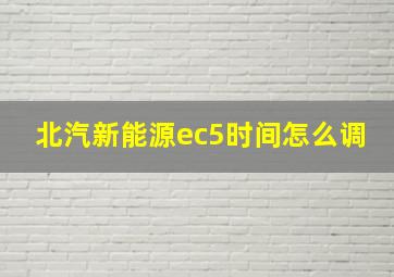 北汽新能源ec5时间怎么调