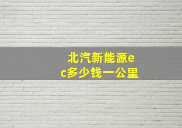 北汽新能源ec多少钱一公里