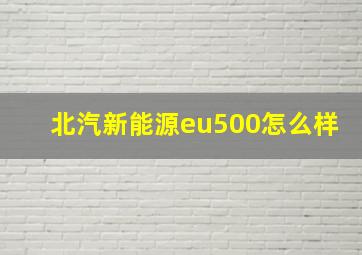 北汽新能源eu500怎么样