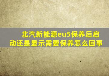 北汽新能源eu5保养后启动还是显示需要保养怎么回事