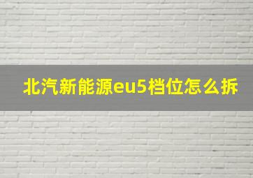 北汽新能源eu5档位怎么拆