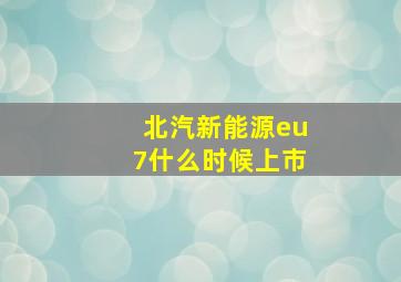 北汽新能源eu7什么时候上市