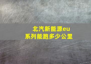 北汽新能源eu系列能跑多少公里