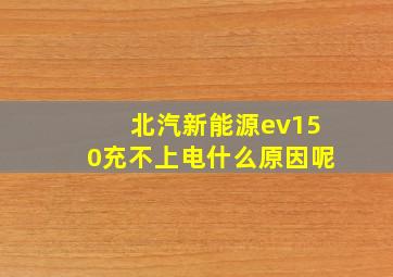 北汽新能源ev150充不上电什么原因呢