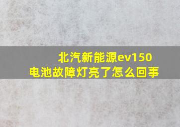 北汽新能源ev150电池故障灯亮了怎么回事