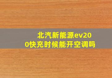 北汽新能源ev200快充时候能开空调吗