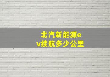 北汽新能源ev续航多少公里