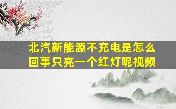 北汽新能源不充电是怎么回事只亮一个红灯呢视频