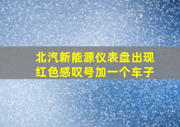 北汽新能源仪表盘出现红色感叹号加一个车子