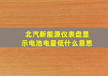 北汽新能源仪表盘显示电池电量低什么意思