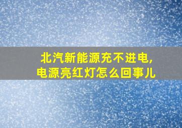 北汽新能源充不进电,电源亮红灯怎么回事儿