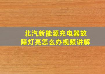 北汽新能源充电器故障灯亮怎么办视频讲解