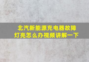 北汽新能源充电器故障灯亮怎么办视频讲解一下