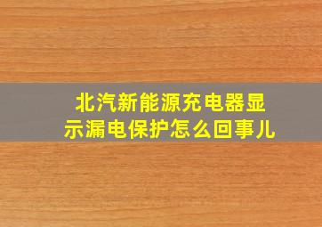 北汽新能源充电器显示漏电保护怎么回事儿