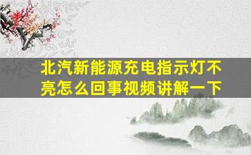 北汽新能源充电指示灯不亮怎么回事视频讲解一下