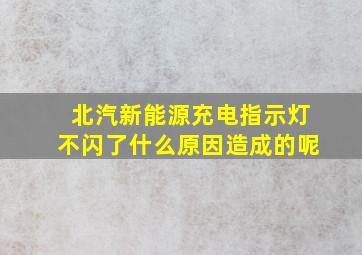 北汽新能源充电指示灯不闪了什么原因造成的呢