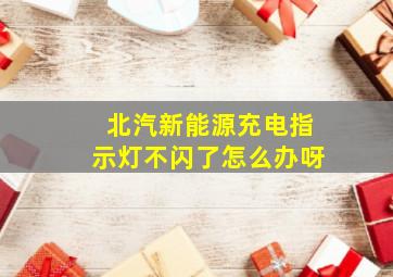 北汽新能源充电指示灯不闪了怎么办呀