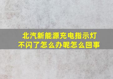 北汽新能源充电指示灯不闪了怎么办呢怎么回事