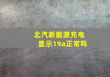 北汽新能源充电显示19a正常吗